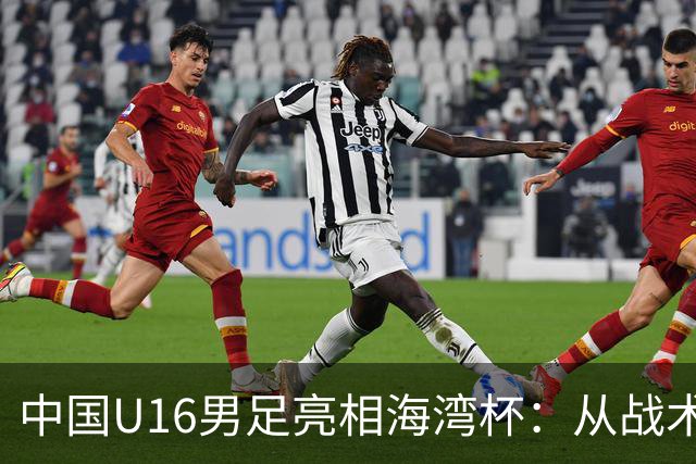 中国U16男足亮相海湾杯：从战术精灵到团结勇士